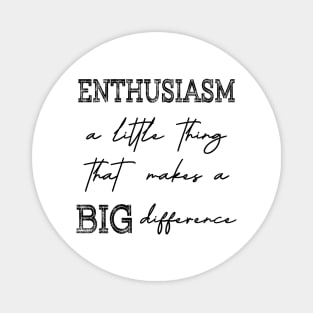 Enthusiasm, A little thing that makes a BIG difference Magnet